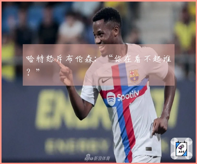 哈特怒斥布伦森：“你在看不起谁？”
