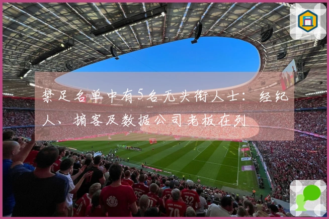 禁足名单中有5名无头衔人士：经纪人、掮客及数据公司老板在列