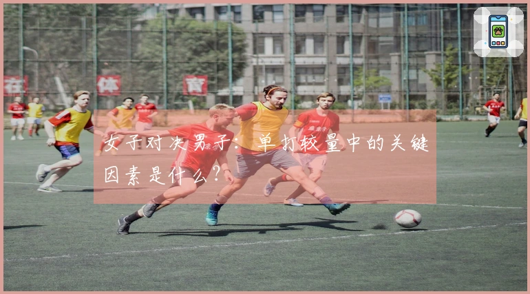 女子对决男子：单打较量中的关键因素是什么？