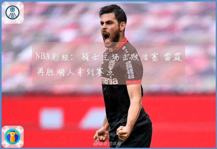 NBA彩经：骑士主场击败活塞 雷霆再胜湖人拿到赛点