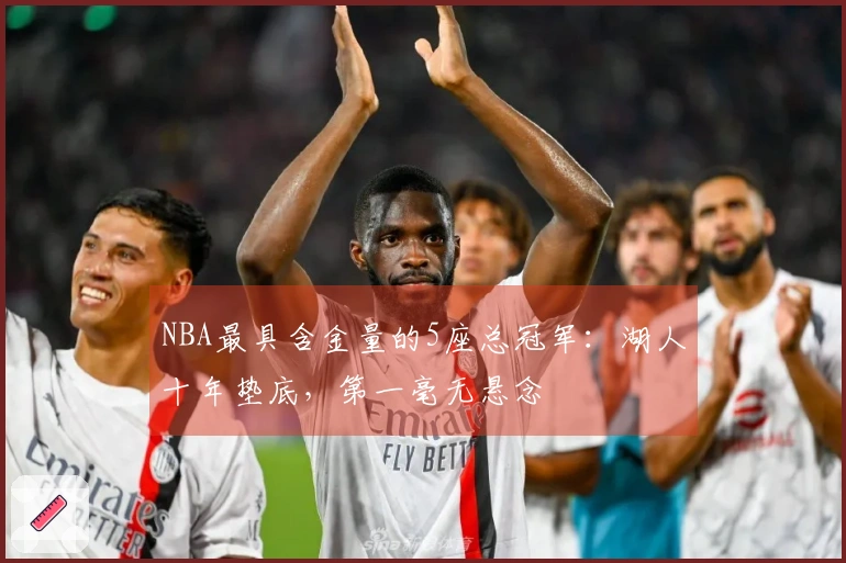 NBA最具含金量的5座总冠军：湖人十年垫底，第一毫无悬念